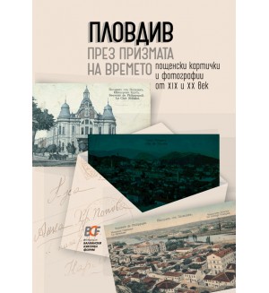 Пловдив през призмата на времето. Пощенски картички и фотографии от 19 и 20 век Пловдив през призмата на времето. Пощенски картички и фотографии от 19 и 20 век
