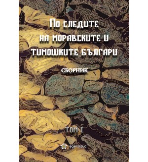 По следите на моравските и тимошките българи - том 1