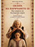 Под закрила на българския корен. Баяния и обреди за защита от чуждо влияние (Силата на наричането 3)