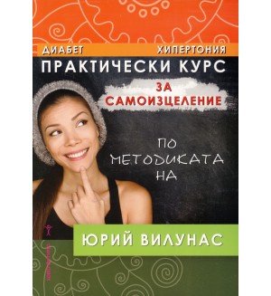 Практически курс за самоизцеление по методиката на Юрий Вилунас: Диабет, хипертония