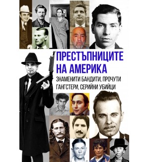 Престъпниците на Америка. Знаменити бандити, прочути гангстери, серийни убийци