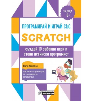 Програмирай и играй със Scratch - създай 10 забавни игри и стани истински програмист