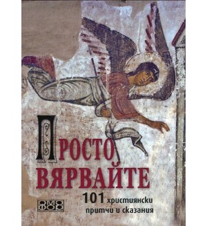 Просто вярвайте: 101 християнски притчи и сказания