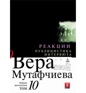 Вера Мутафчиева. Избрани произведения - том 10: Реакции. Публицистика и интервюта