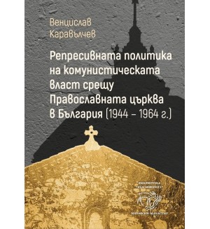 Репресивната политика на комунистическата власт срещу Православната църква в България (1944 – 1964 г.)