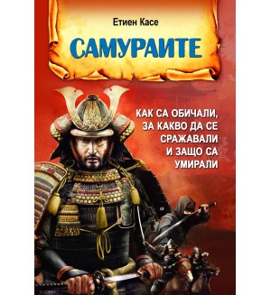 Самураите. Как са обичали, за какво са се сражавали и защо са умирали
