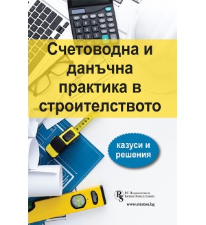 Счетоводна и данъчна практика в строителството - казуси и решения
