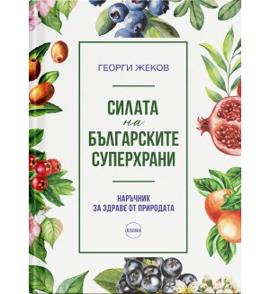 Силата на българските суперхрани. Наръчник за здраве от природата