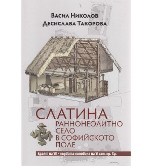 Слатина. Раннонеолитно село в Софийското поле - краят на VII-първата половина на VI хил.пр.Хр.