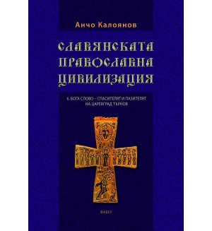 Славянската православна цивилизация - том 6: Бога Слово. Спасителят и пазителят на Царевград Търнов