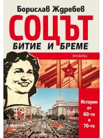 Соцът – битие и бреме. Истории от 60-те и 70-те Соцът – битие и бреме. Истории от 60-те и 70-те