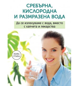 Сребърна, кислородна и размразена вода. Да се излекуваме с вода, вместо с хапчета и лекарства