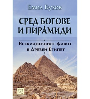 Сред богове и пирамиди. Животът в Древен Египет