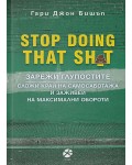 Stop Doing That Sh*t: Зарежи глупостите. Сложи край на самосаботажа и заживей на максимални обороти
