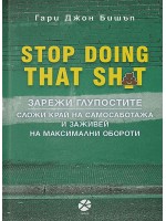 Stop Doing That Sh*t: Зарежи глупостите. Сложи край на самосаботажа и заживей на максимални обороти