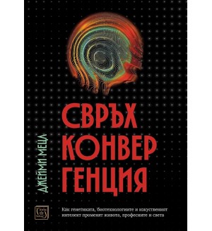 Свръхконвергенция. Как генетиката, биотехнологиите и изкуственият интелект променят живота, професиите и света
