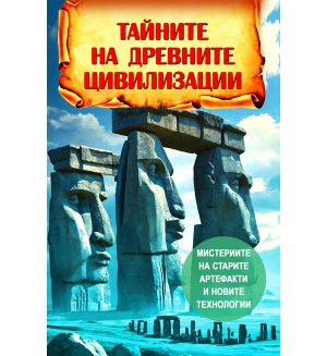 Тайните на древните цивилизации. Мистериите на старите артефакти и новите технологии