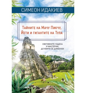 Тайните на Мачу Пикчу, Йети и гигантите на Тула: Световните чудеса и мистерии, до които се докоснах