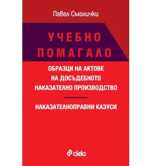 Учебно помагало: Образци на актове на досъдебното наказателно производство. Наказателноправни казуси