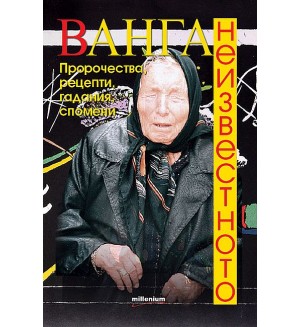 Ванга. Неизвестното. Пророчества, рецепти, гадания, спомени