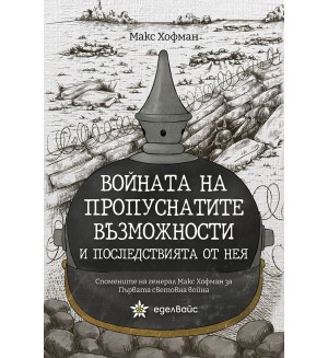 Войната на пропуснатите възможности и последствията от нея. Спомените на генерал Макс Хофман за Първата световна война