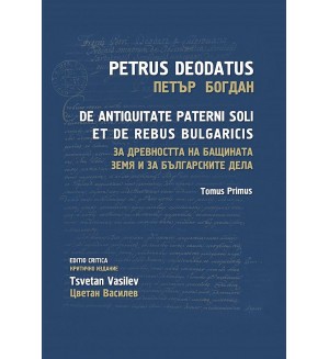 За древността на бащината земя и за българските дела - том 1: De Antiquitate Paterni Soli et de Rebus Bulgaricis - Tomus Primus