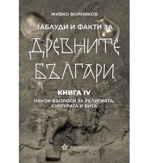 Заблуди и факти за древните българи: Някои въпроси за религията, културата и бита - книга 4
