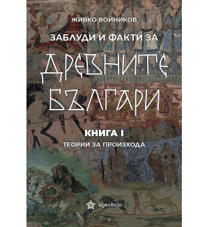 Заблуди и факти за древните българи: Теории за произхода - книга 1