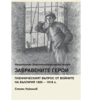 Забравените герои. Пленническият въпрос от войните на България 1885 – 1918 г.