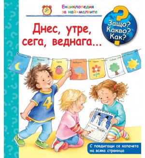 Защо? Какво? Как? Енциклопедия за най-малките: Днес, утре, сега, веднага…