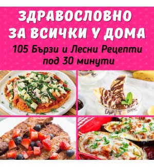Здравословно за всички у дома: 105 бързи и лесни рецепти под 30 минути