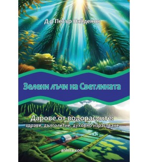 Зелени лъчи на светлината. Дарове от водораслите: Здраве, дълголетие, духовно израстване