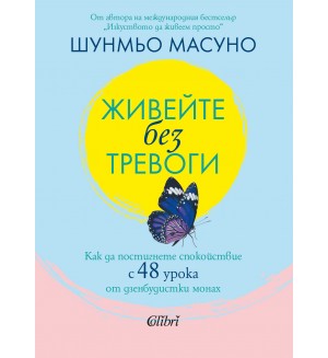 Живейте без тревоги. Как да постигнете спокойствие с 48 урока от дзенбудистки монах